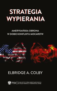 Strategia wypierania. Amerykańska obrona w dobie konfliktu mocarstw - Elbridge A. Colby, Sylwester Jaworski