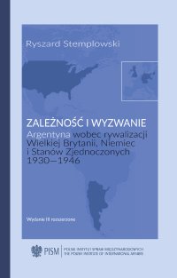 Zależność i wyzwanie. Argentyna wobec rywalizacji Wielkiej Brytanii, Niemiec i Stanów Zjednoczonych 1930-1946 - Ryszard Stemplowski