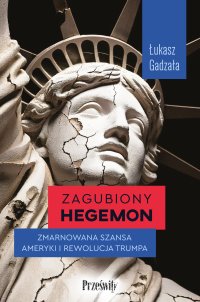 Zagubiony hegemon. Zmarnowana szansa Ameryki i rewolucja Trumpa - Łukasz Gadzała