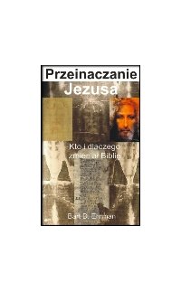 Przeinaczanie Jezusa. Kto i dlaczego zmieniał Biblię - Bart D. Ehrman