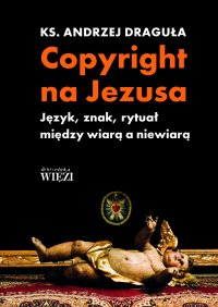 Copyright na Jezusa. Język, znak, rytuał między wiarą a niewiarą - 