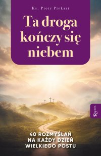 Ta droga kończy się niebem. 40 rozmyślań na każdy dzień Wielkiego Postu - 