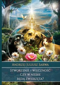 Stworzenie i wieczność. Czy w niebie będą zwierzęta? - Andrzej Juliusz Sarwa
