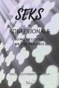 Seks w konfesjonale. Bo nic, co ludzkie, nie jest nam obce - Emilia Lichtenberg-Kokoszka