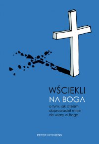 Wściekli na Boga. O tym, jak ateizm doprowadził mnie do wiary w Boga - Peter Hitchens, Peter Hitchens