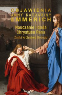 Nauczanie i cuda Chrystusa Pana. Znaki królestwa Bożego - Anne Catherine Emmerich