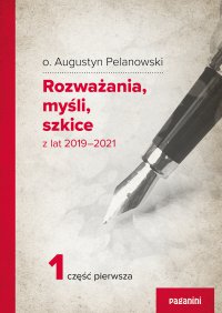 Rozważania, myśli, szkice z lat 2019-2021. Cześć 1 - Augustyn Pelanowski OSPPE, Augustyn Pelanowski OSPPE