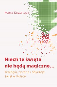 Niech te święta nie będą magiczne... Teologia, historia i obyczaje świąt w Polsce - 