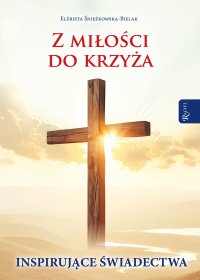 Z miłości do krzyża. Inspirujące świadectwa - 