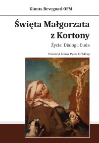 Święta Małgorzata z Kortony. Życie. Dialogi. Cuda - Bevegnati Giunta OFM , Juliusz Pyrek