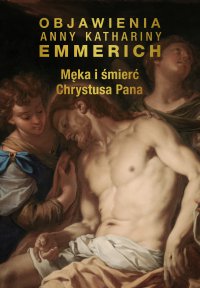 Męka i śmierć Chrystusa Pana - Anne Catherine Emmerich