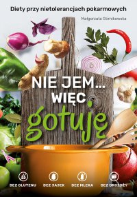 Nie jem… więc gotuję. Diety przy nietolerancjach pokarmowych - Małgorzata Górnikowska