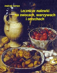 Lecznicze nalewki na owocach, warzywach i orzechach - Andrzej Sarwa