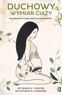 Duchowy wymiar ciąży. Pielęgnowanie i rozwój drogi do macierzyństwa - Shawn A. Tassone, Shawn A. Tassone, Shawn A. Tassone, Shawn A. Tassone