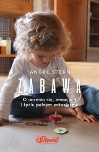 Zabawa. O uczeniu się, zaufaniu i życiu pełnym entuzjazmu - André Stern, André Stern