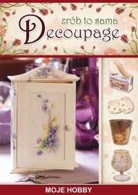 Decoupage. Zrób to sama. Moje hobby - 