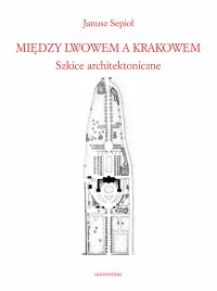 Między Lwowem a Krakowem. Szkice architektoniczne - 