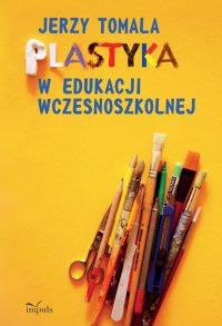 Plastyka w edukacji wczesnoszkolnej. Poradnik dla nauczycieli - Jerzy Tomala