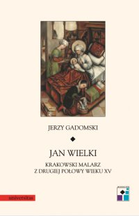 Jan Wielki. Krakowski malarz z drugiej połowy wieku XV - Jerzy Gadomski, Jerzy Gadomski