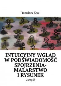Damian Kozi- Intuicyjny wgląd w podświadomość spojrzenia-malarstwo i rysunek- 2 część - Damian Kozi