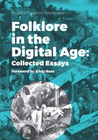 Folklore in the Digital Age: Collected Essays. Foreword by Andy Ross - Violetta Krawczyk-Wasilewska
