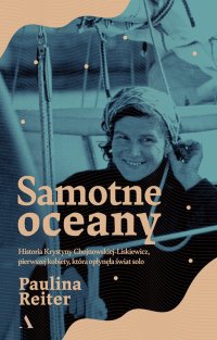 Samotne oceany Historia Krystyny Chojnowskiej-Liskiewicz, pierwszej kobiety, która opłynęła świat solo - Paulina Reiter