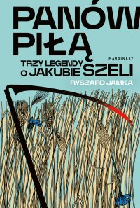 Panów piłą. Trzy legendy o Jakubie Szeli - Ryszard Jamka