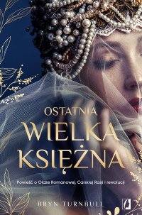Ostatnia wielka księżna. Powieść o Oldze Romanowej, Carskiej Rosji i rewolucji - Edyta Świerczyńska, Bryn Turnbull