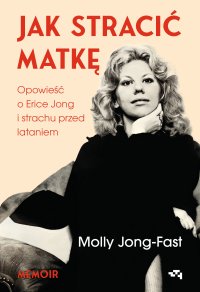 Jak stracić matkę. Opowieść o Erice Jong i strachu przed lataniem - Elżbieta Janota, Molly Jong-Fast