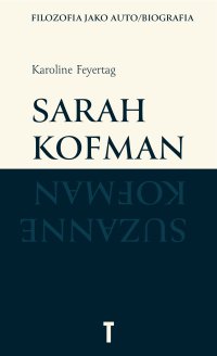 Sarah Kofman. Filozofia jako auto/biografia - Janusz Margański, Monika Muskała, Karoline Feyertag