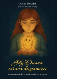 Gdy Dusza wraca do pamięci. O uzdrawianiu, którego nie znajdziesz w aptece - Iwona Turocha