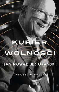 Kurier wolności. Jan Nowak-Jeziorański - Jarosław Kurski