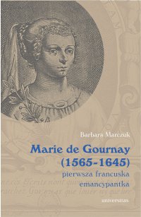 Marie de Gournay (1565-1645): pierwsza francuska emancypantka - Barbara Marczuk-Szwed, Barbara Marczuk-Szwed