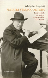 Notatki starego aktora. Przewodnik po teatrze warszawskim XIX wieku - Władysław Krogulski