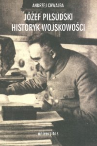 Józef Piłsudski historyk wojskowości - Andrzej Chwalba, Andrzej Chwalba