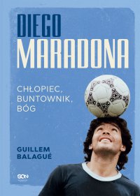 Diego Maradona. Chłopiec, buntownik, bóg - Guillem Balagué, Guillem Balagué, Guillem Balagué, Guillem Balagué