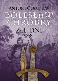 Bolesław Chrobry. Złe dni ** - Antoni Gołubiew