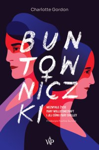 Buntowniczki. Niezwykłe życie Mary Wollstonecraft i jej córki Mary Shelley - Paulina Surniak, Charlotte Gordon