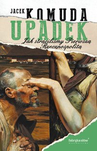 Upadek. Jak straciliśmy I Rzeczpospolitą - 