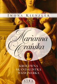 Marianna Orańska. Królewna, skandalistka, wizjonerka - Iwona Kienzler