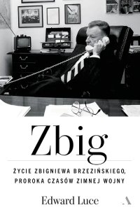 Zbig. Życie Zbigniewa Brzezińskiego proroka czasów zimnej wojny - Dariusz Żukowski, Edward Luce