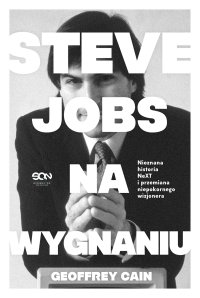 Steve Jobs na wygnaniu. Nieznana historia NeXT i przemiana niepokornego wizjonera - Geoffrey Cain, Piotr Rubaj