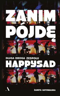 Zanim pójdę. Długa droga zespołu Happysad - Żaneta Gotowalska