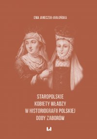 Staropolskie kobiety władzy w historiografii polskiej doby zaborów - Ewa Janeczek-Jabłońska