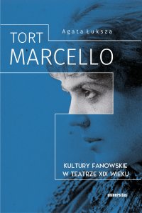 Tort Marcello. Kultury fanowskie w teatrze XIX wieku - Agata Łuksza