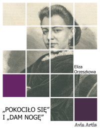 „Pokociło się” i „Dam nogę” - Eliza Orzeszkowa