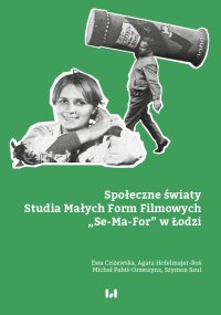 Społeczne światy Studia Małych Form Filmowych „Se-Ma-For” w Łodzi - Ewa Ciszewska, Michał Pabiś-Orzeszyna, Agata Hofelmajer-Roś, Szymon Szul