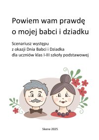 Powiem wam prawdę o mojej babci i dziadku. Scenariusz występu z okazji Dnia Babci i Dziadka dla uczniów klas I-III szkoły podstawowej - Aneta Antosiak, Zofia Antosiak, Maria Antosiak