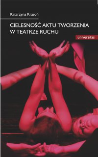 Cielesność aktu tworzenia w teatrze ruchu. Integracja sztuki i edukacji w rozwoju i transgresji potencjału człowieka - Katarzyna Krasoń, Katarzyna Krasoń
