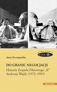 Do granic negocjacji. Historia Zespołu Filmowego „X” Andrzeja Wajdy (1972-1983) - A. Szczepańska